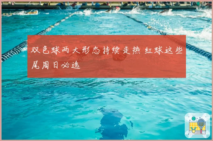 双色球两大形态持续走热 红球这些尾周日必选
