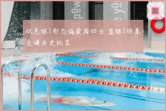 双色球1形态偏爱周四出 蓝球1现象直逼历史纪录