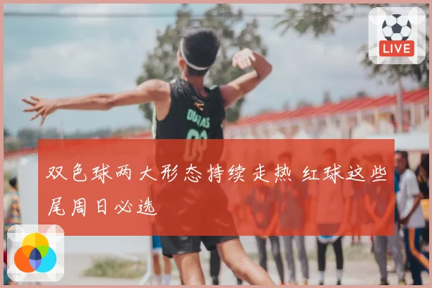 双色球两大形态持续走热 红球这些尾周日必选